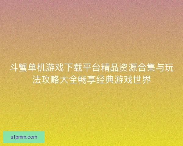 斗蟹单机游戏下载平台精品资源合集与玩法攻略大全畅享经典游戏世界